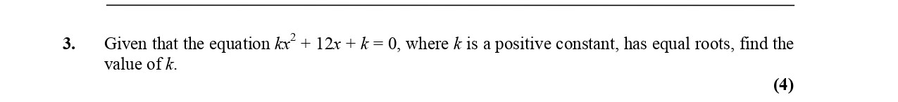 Given-that-the-equation-$k^2-+-12x-+-k-=-0$,-where-$k$-is-a-positive-constant,-has-equal-roots,-find-the-value-of-$k$.-Edexcel-A-Level Maths Pure-Question 5-2005-Paper 2.png